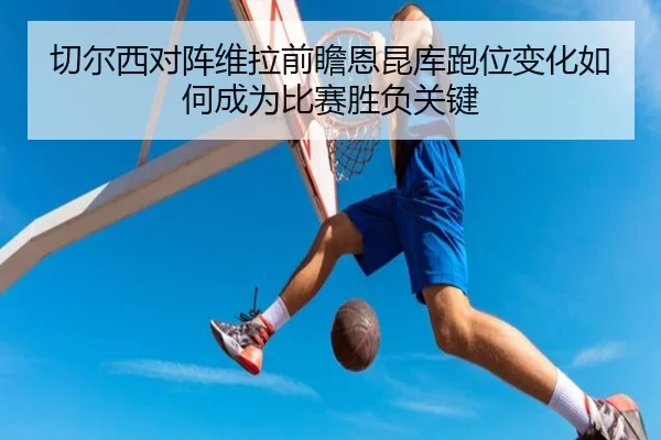 切尔西对阵维拉前瞻恩昆库跑位变化如何成为比赛胜负关键